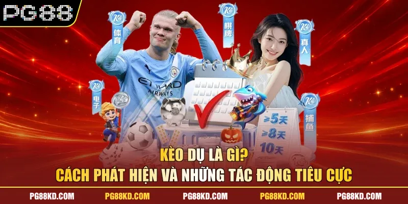 Kèo Dụ Là Gì? Cách Phát Hiện Và Những Tác Động Tiêu Cực